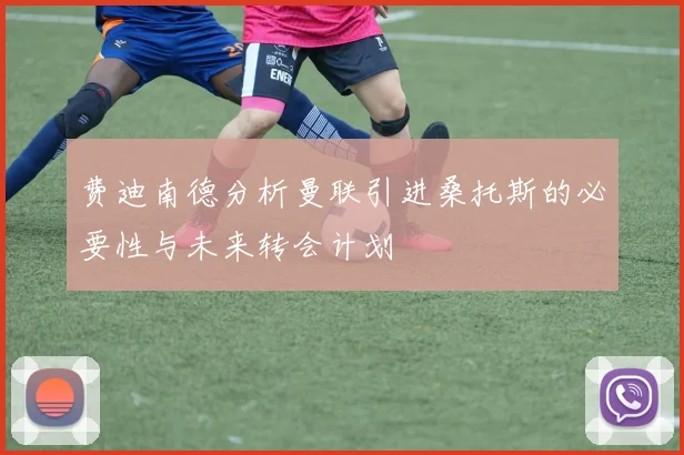 费迪南德分析曼联引进桑托斯的必要性与未来转会计划