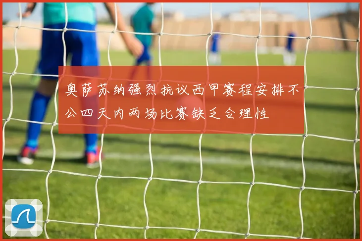 奥萨苏纳强烈抗议西甲赛程安排不公四天内两场比赛缺乏合理性