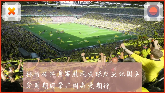 林诗栋热身赛展现发球新变化国乒新周期前景广阔备受期待