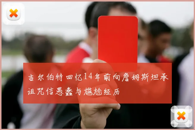 吉尔伯特回忆14年前向詹姆斯坦承诅咒信愚蠢与尴尬经历