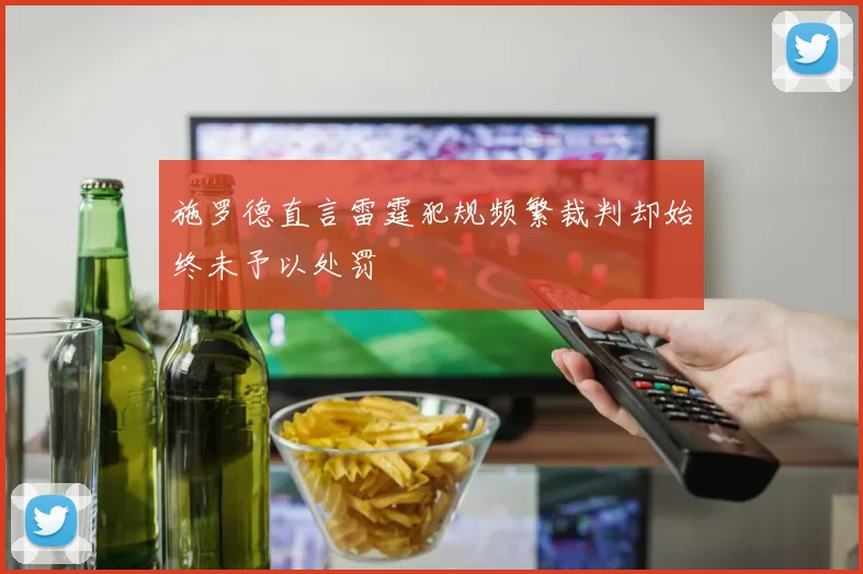 施罗德直言雷霆犯规频繁裁判却始终未予以处罚