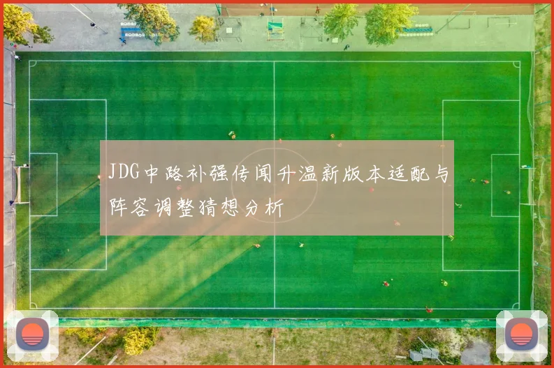 JDG中路补强传闻升温新版本适配与阵容调整猜想分析