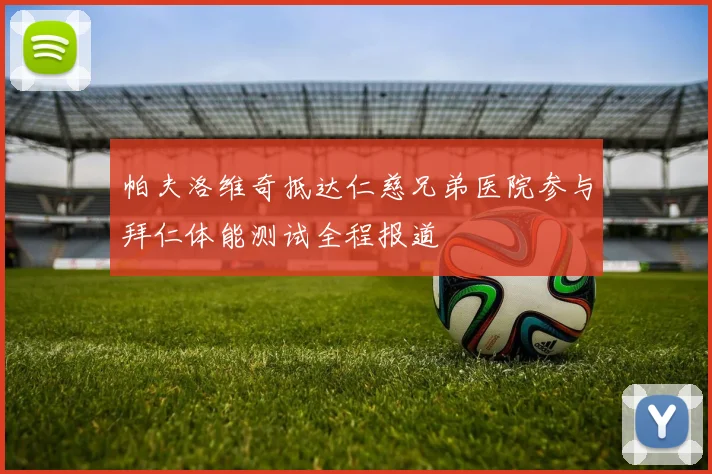帕夫洛维奇抵达仁慈兄弟医院参与拜仁体能测试全程报道