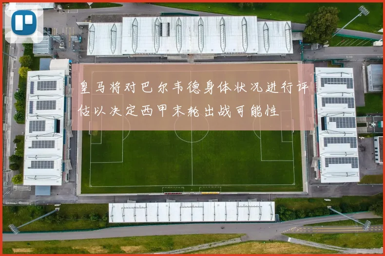 皇马将对巴尔韦德身体状况进行评估以决定西甲末轮出战可能性