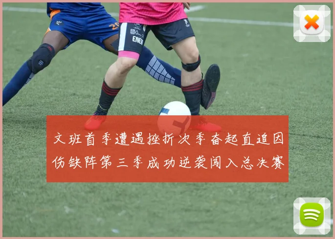 文班首季遭遇挫折次季奋起直追因伤缺阵第三季成功逆袭闯入总决赛