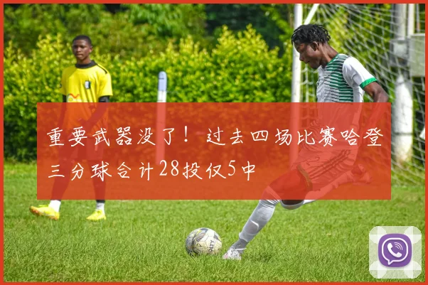 重要武器没了！过去四场比赛哈登三分球合计28投仅5中