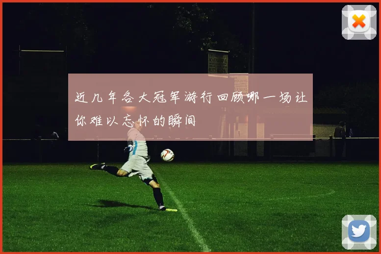 近几年各大冠军游行回顾哪一场让你难以忘怀的瞬间