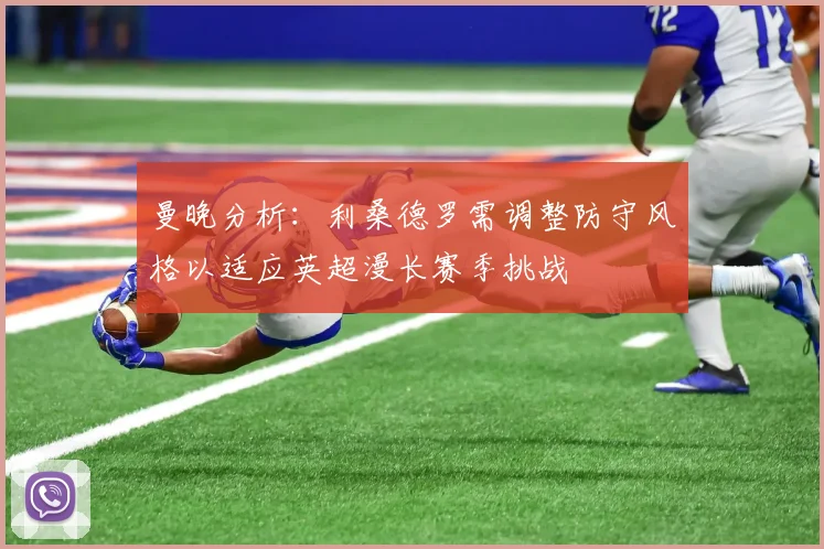 曼晚分析：利桑德罗需调整防守风格以适应英超漫长赛季挑战