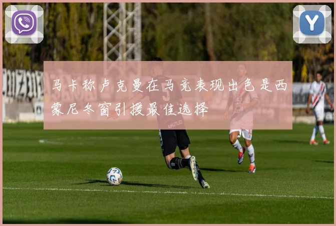 马卡称卢克曼在马竞表现出色是西蒙尼冬窗引援最佳选择
