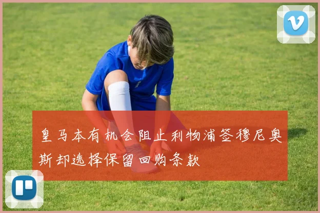 皇马本有机会阻止利物浦签穆尼奥斯却选择保留回购条款